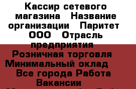 Кассир сетевого магазина › Название организации ­ Паритет, ООО › Отрасль предприятия ­ Розничная торговля › Минимальный оклад ­ 1 - Все города Работа » Вакансии   . Московская обл.,Дубна г.